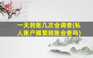 一天转账几次会调查(私人账户频繁转账会查吗)