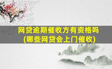 网贷逾期催收方有资格吗(哪些网贷会上门催收)