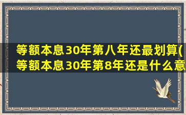 等额本息30年第八年还最划算(等额本息30年第8年还是什么意思)