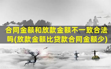 合同金额和放款金额不一致合法吗(放款金额比贷款合同金额少)