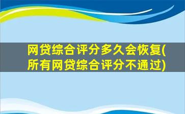 网贷综合评分多久会恢复(所有网贷综合评分不通过)