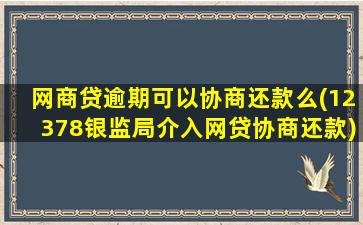 网商贷逾期可以协商还款么(12378银监局介入网贷协商还款)