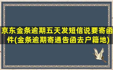 京东金条逾期五天发短信说要寄函件(金条逾期寄通告函去户籍地)