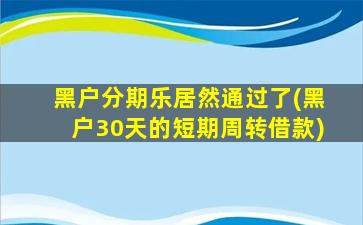 黑户分期乐居然通过了(黑户30天的短期周转借款)