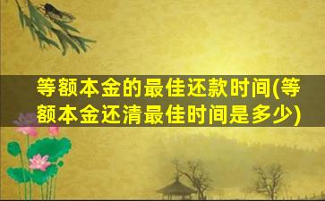 等额本金的最佳还款时间(等额本金还清最佳时间是多少)