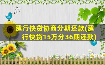 建行快贷协商分期还款(建行快贷15万分36期还款)