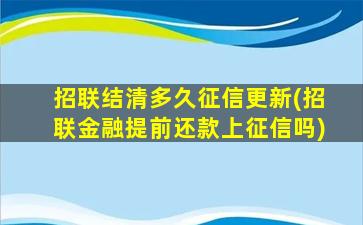 招联结清多久征信更新(招联金融提前还款上征信吗)