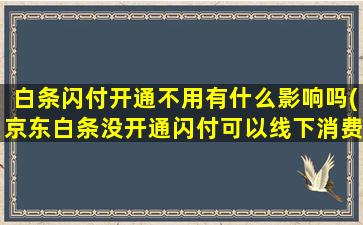 白条闪付开通不用有什么影响吗(京东白条没开通闪付可以线下消费吗)