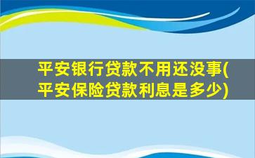 平安银行贷款不用还没事(平安保险贷款利息是多少)