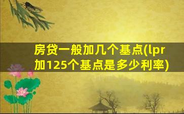 房贷一般加几个基点(lpr加125个基点是多少利率)