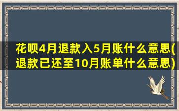 花呗4月退款入5月账什么意思(退款已还至10月账单什么意思)