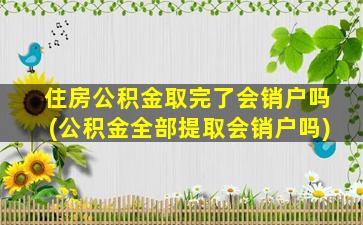 住房公积金取完了会销户吗(公积金全部提取会销户吗)