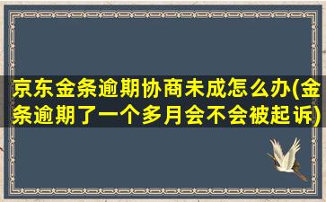 京东金条逾期协商未成怎么办(金条逾期了一个多月会不会被起诉)