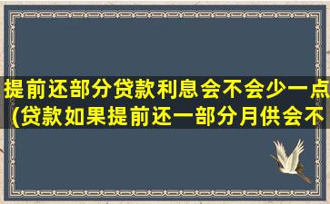 提前还部分贷款利息会不会少一点(贷款如果提前还一部分月供会不会少)