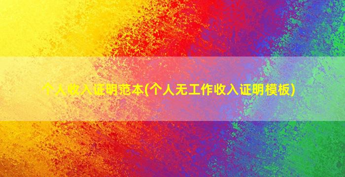 个人收入证明范本(个人无工作收入证明模板)