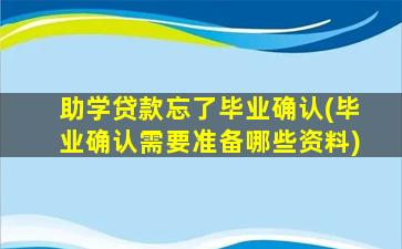 助学贷款忘了毕业确认(毕业确认需要准备哪些资料)