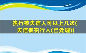 执行被失信人可以上几次(失信被执行人(已处理))