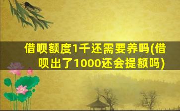 借呗额度1千还需要养吗(借呗出了1000还会提额吗)