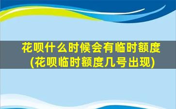 花呗什么时候会有临时额度(花呗临时额度几号出现)