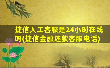 捷信人工客服是24小时在线吗(捷信金融还款客服电话)