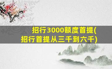 招行3000额度首提(招行首提从三千到六千)