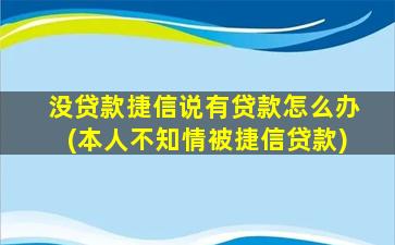 没贷款捷信说有贷款怎么办(本人不知情被捷信贷款)