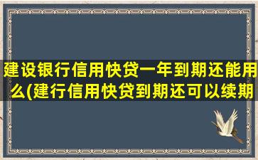 建设银行信用快贷一年到期还能用么(建行信用快贷到期还可以续期吗)