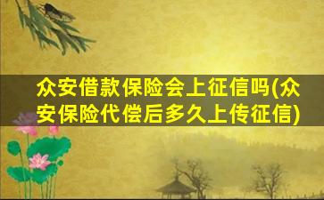 众安借款保险会上征信吗(众安保险代偿后多久上传征信)