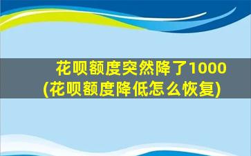 花呗额度突然降了1000(花呗额度降低怎么恢复)