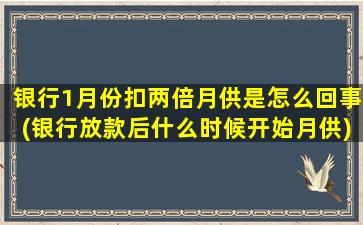 银行1月份扣两倍月供是怎么回事(银行放款后什么时候开始月供)