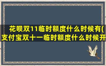 花呗双11临时额度什么时候有(支付宝双十一临时额度什么时候开始)