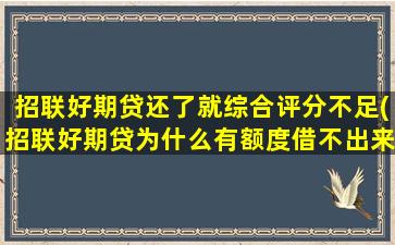 招联好期贷还了就综合评分不足(招联好期贷为什么有额度借不出来)