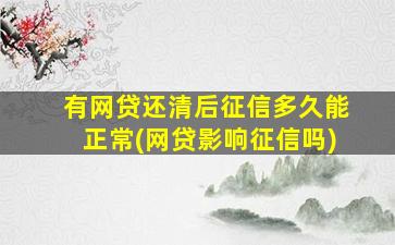 有网贷还清后征信多久能正常(网贷影响征信吗)