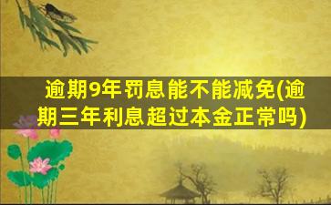 逾期9年罚息能不能减免(逾期三年利息超过本金正常吗)