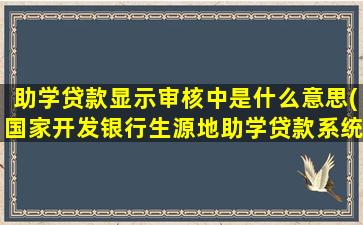 助学贷款显示审核中是什么意思(国家开发银行生源地助学贷款系统)