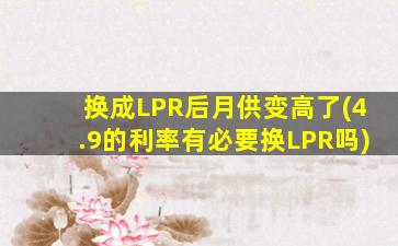 换成LPR后月供变高了(4.9的利率有必要换LPR吗)