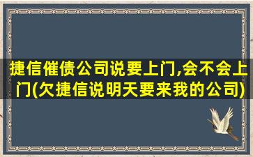 捷信催债公司说要上门,会不会上门(欠捷信说明天要来我的公司)