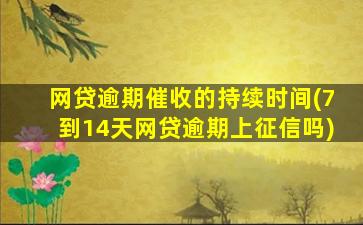 网贷逾期催收的持续时间(7到14天网贷逾期上征信吗)