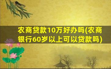 农商贷款10万好办吗(农商银行60岁以上可以贷款吗)