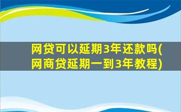 网贷可以延期3年还款吗(网商贷延期一到3年教程)