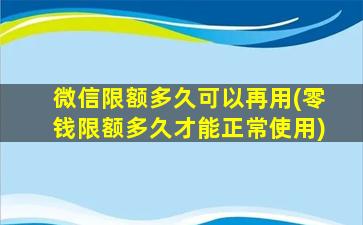 微信限额多久可以再用(零钱限额多久才能正常使用)