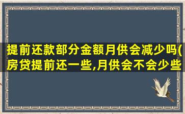 提前还款部分金额月供会减少吗(房贷提前还一些,月供会不会少些)