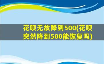 花呗无故降到500(花呗突然降到500能恢复吗)