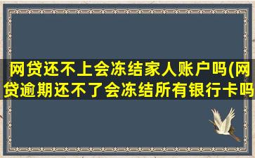 网贷还不上会冻结家人账户吗(网贷逾期还不了会冻结所有银行卡吗)