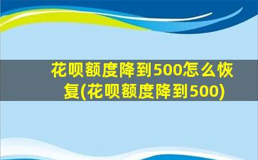 花呗额度降到500怎么恢复(花呗额度降到500)