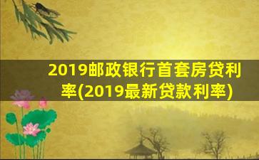 2019邮政银行首套房贷利率(2019最新贷款利率)