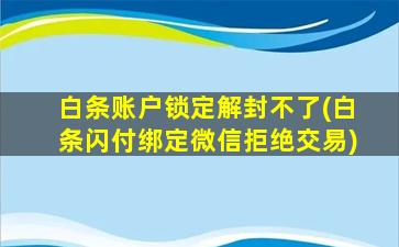 白条账户锁定解封不了(白条闪付绑定微信拒绝交易)