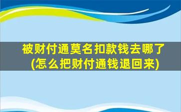 被财付通莫名扣款钱去哪了(怎么把财付通钱退回来)