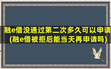 融e借没通过第二次多久可以申请(融e借被拒后能当天再申请吗)