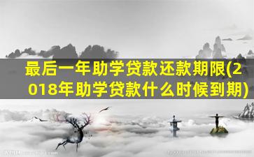 最后一年助学贷款还款期限(2018年助学贷款什么时候到期)